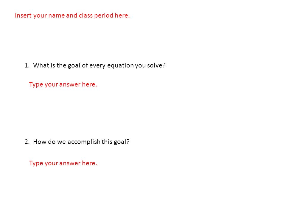 Insert Your Name And Class Period Here 1 What Is The Goal Of Every Equation You Solve 2 How Do We Accomplish This Goal Type Your Answer Here Ppt Download