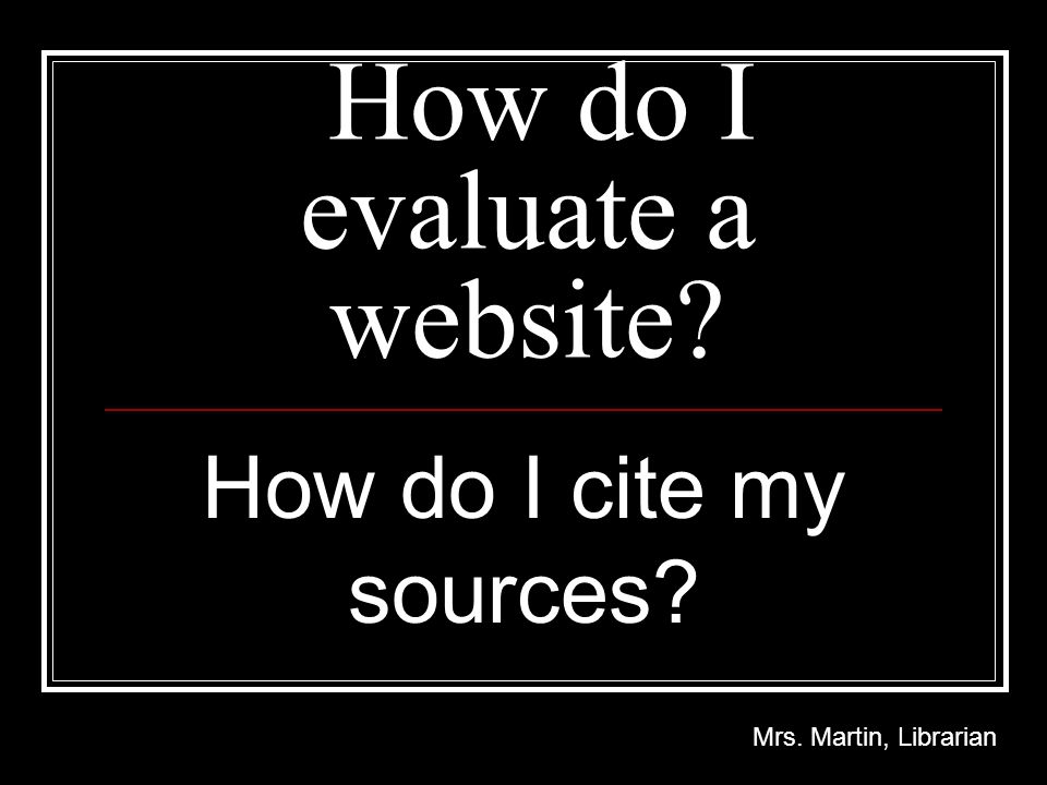 How Do I Evaluate A Website How Do I Cite My Sources Mrs Martin Librarian Ppt Download