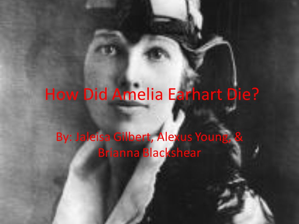 How Did Amelia Earhart Die? By: Jaleisa Gilbert, Alexus Young, & Brianna  Blackshear. - ppt download