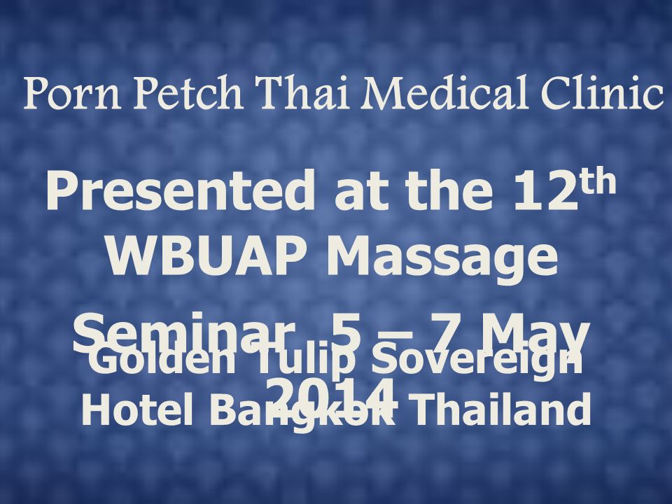 Porn Petch Thai Medical Clinic Presented at the 12 th WBUAP Massage Seminar  5 â€“ 7 May 2014 Golden Tulip Sovereign Hotel Bangkok Thailand. - ppt download