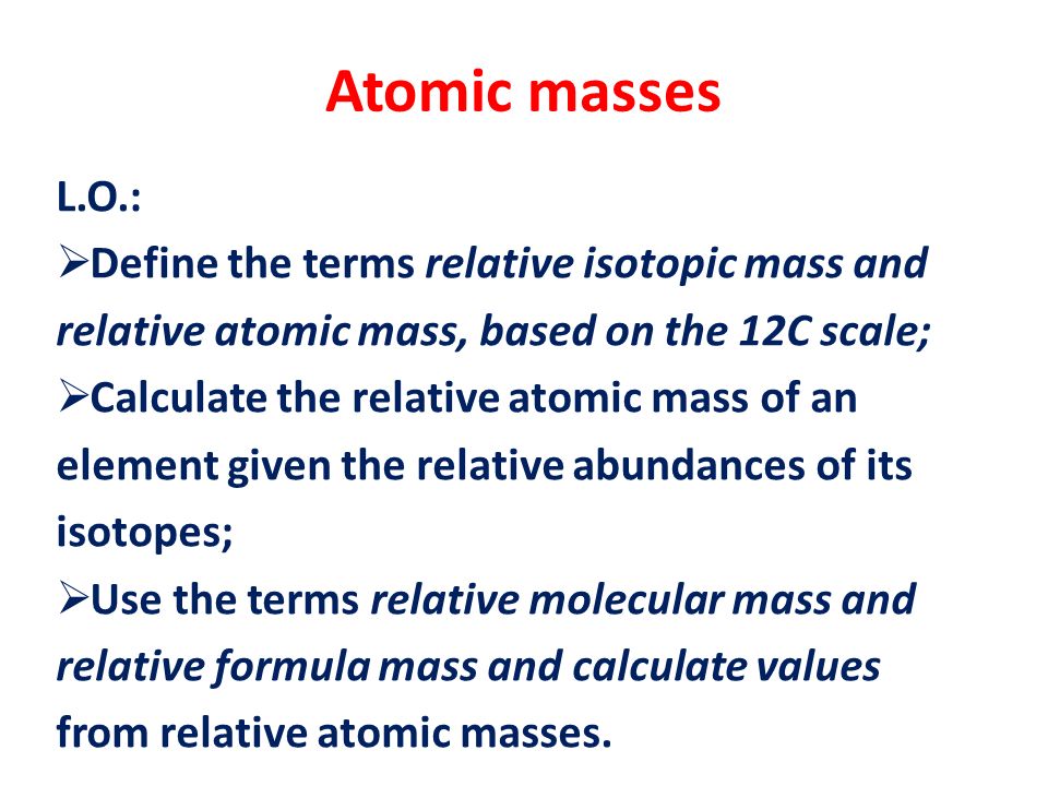 Atomic Masses L O Define The Terms Relative Isotopic Mass And Relative Atomic Mass Based On The 12c Scale Calculate The Relative Atomic Mass Of Ppt Download