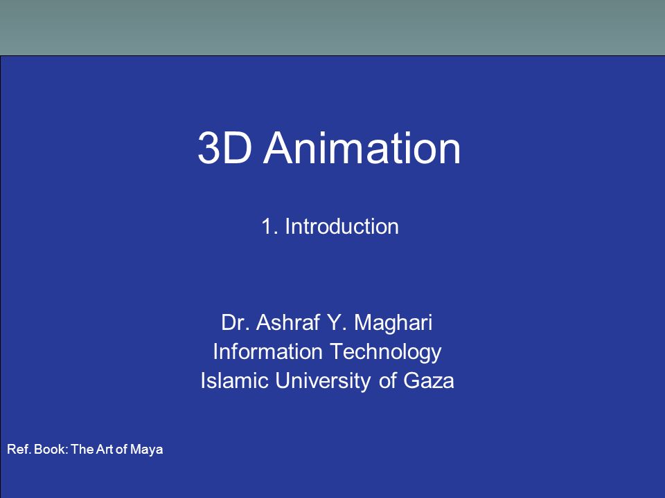 3D Animation 1. Introduction Dr. Ashraf Y. Maghari Information Technology  Islamic University of Gaza Ref. Book: The Art of Maya. - ppt download