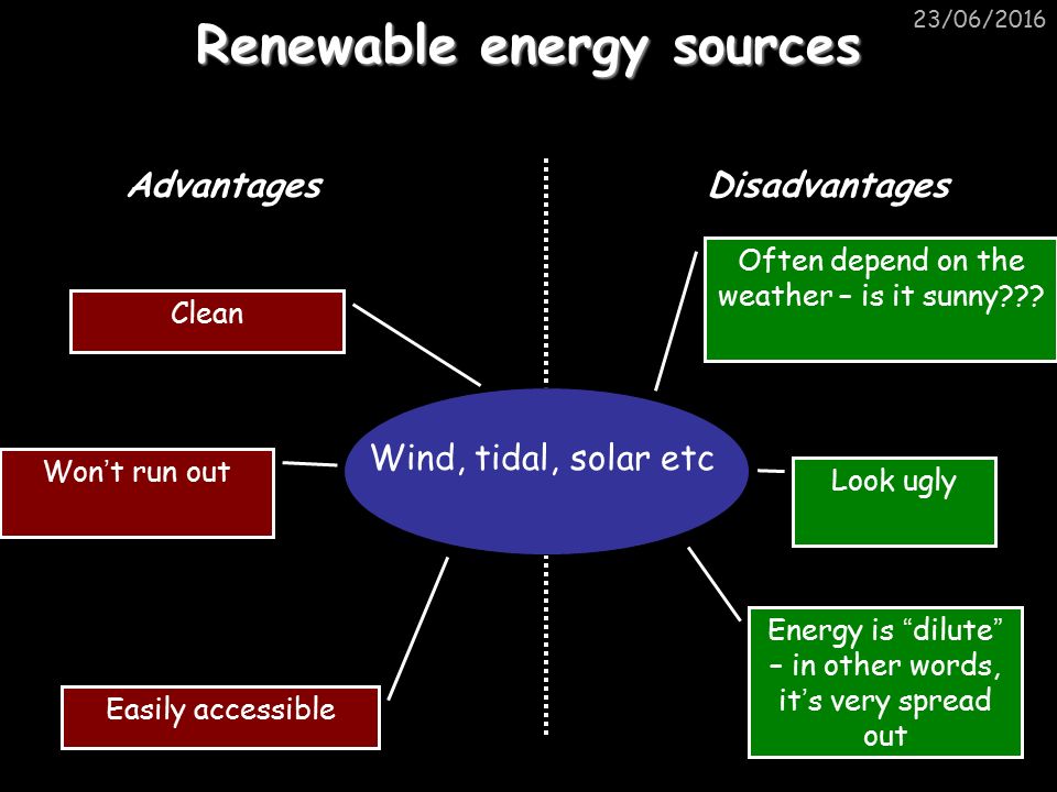 23/06/2016 Renewable energy sources Wind, tidal, solar etc  AdvantagesDisadvantages Clean Easily accessible Won ' t run out Look ugly  Energy is “ dilute. - ppt download