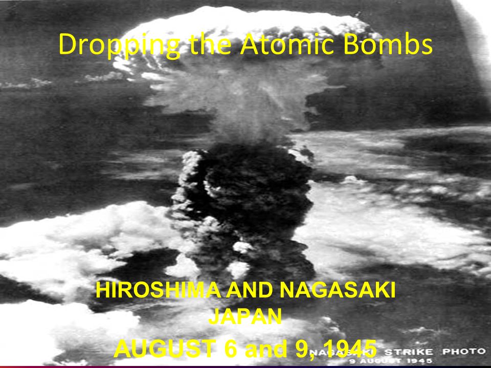 Dropping The Atomic Bombs Hiroshima And Nagasaki Japan August 6 And 9 Ppt Download