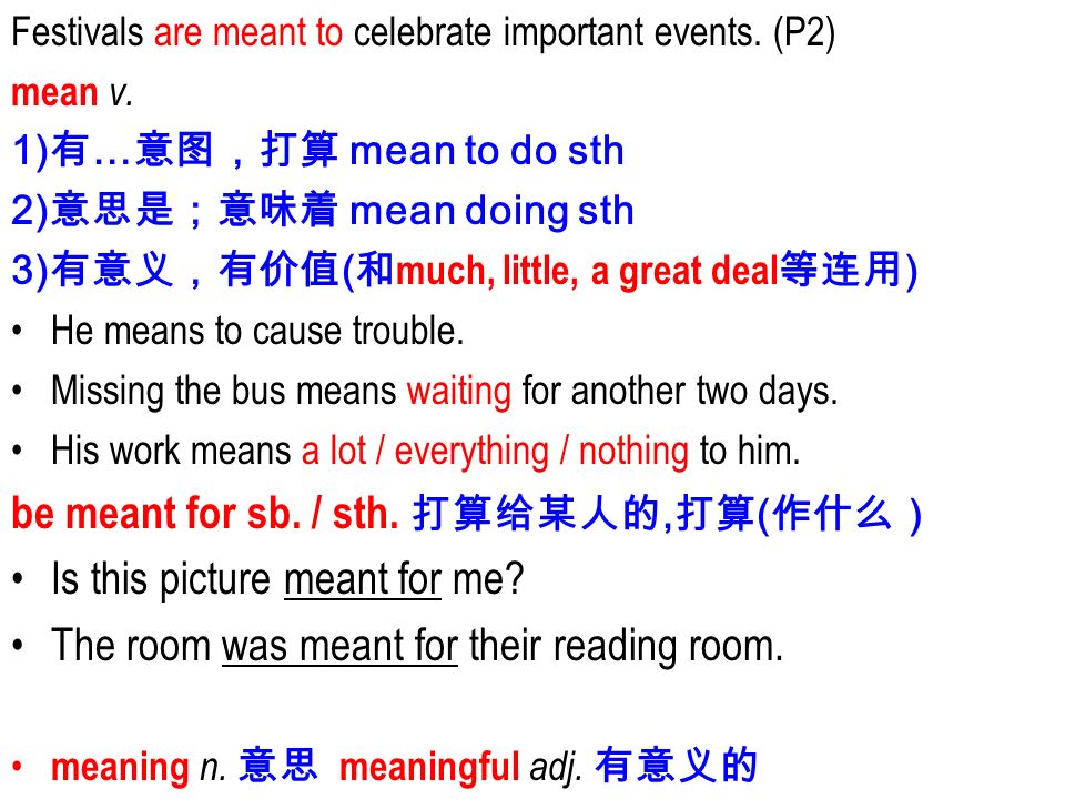 Festivals Are Meant To Celebrate Important Events P2 Mean V 1 有 意图 打算mean To Do Sth 2 意思是 意味着mean Doing Sth 3 有意义 有价值 和much Little A