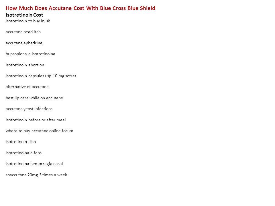 How Much Does Accutane Cost With Blue Cross Blue Shield Isotretinoin Cost Isotretinoin To Buy In Uk Accutane Head Itch Accutane Ephedrine Bupropiona E - Ppt Download