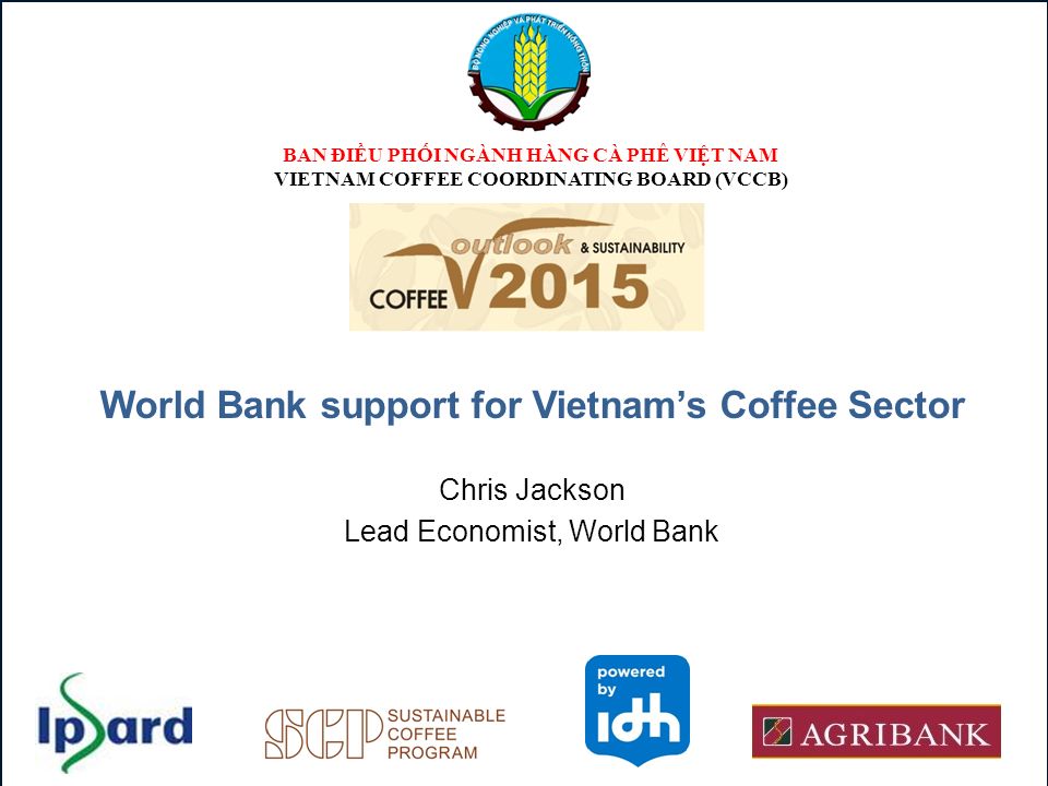 Chris Jackson Lead Economist World Bank Ban điều Phối Nganh Hang Ca Phe Việt Nam Vietnam Coffee Coordinating Board Vccb World Bank Support For Vietnam S Ppt Download