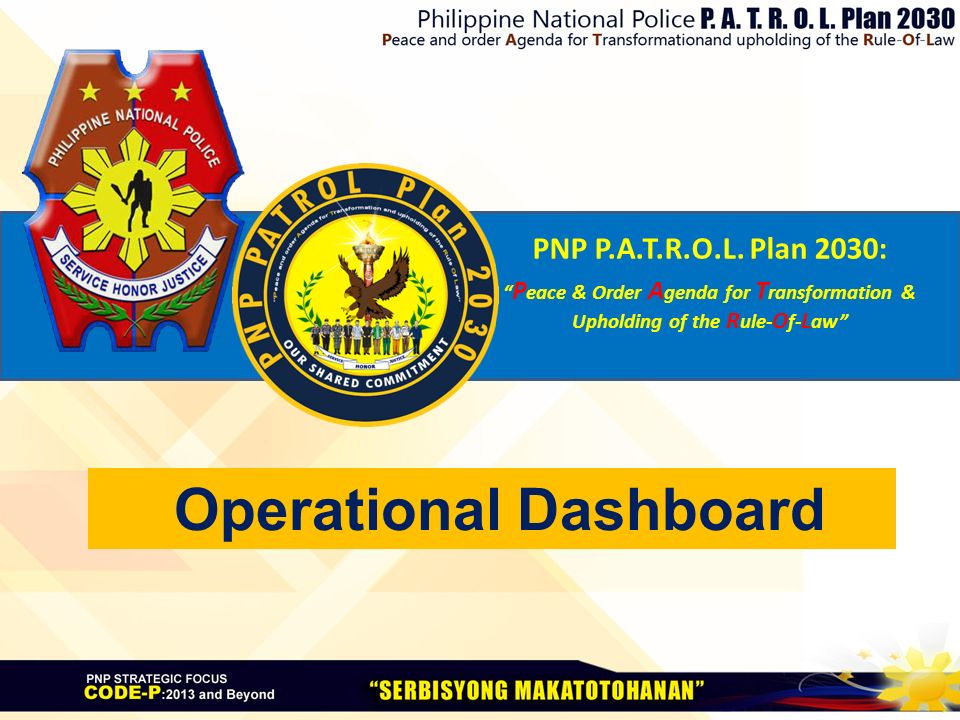 PNP P.A.T.R.O.L. Plan 2030: “ P eace &amp; Order A genda for T ransformation &amp;  Upholding of the R ule- O f- L aw” Operational Dashboard. - ppt download