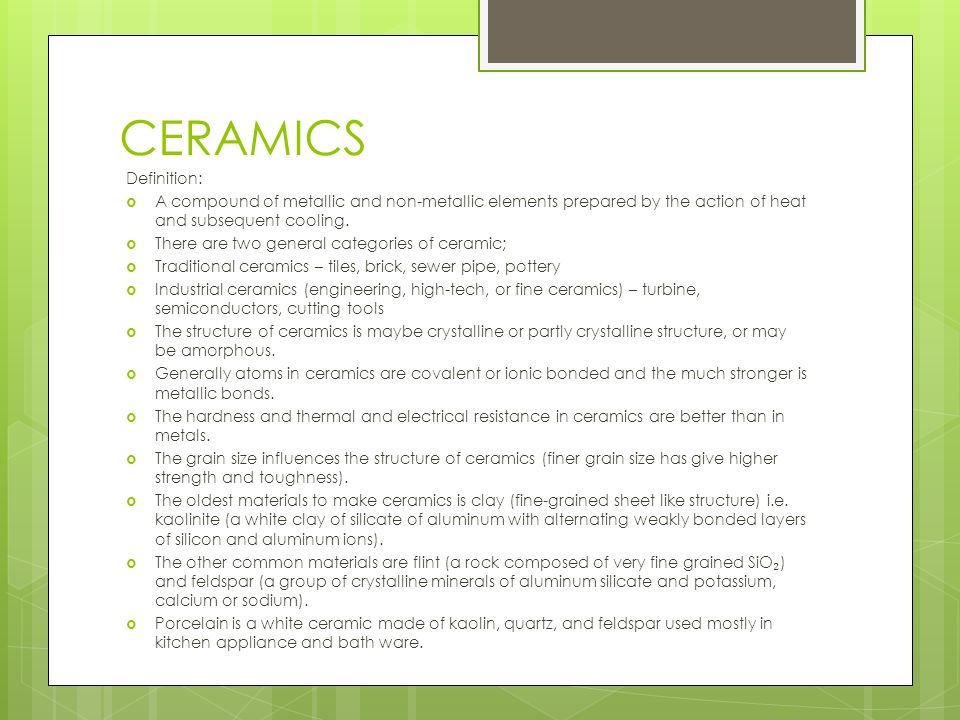 CERAMICS Definition:  A compound of metallic and non-metallic elements  prepared by the action of heat and subsequent cooling.  There are two  general. - ppt download
