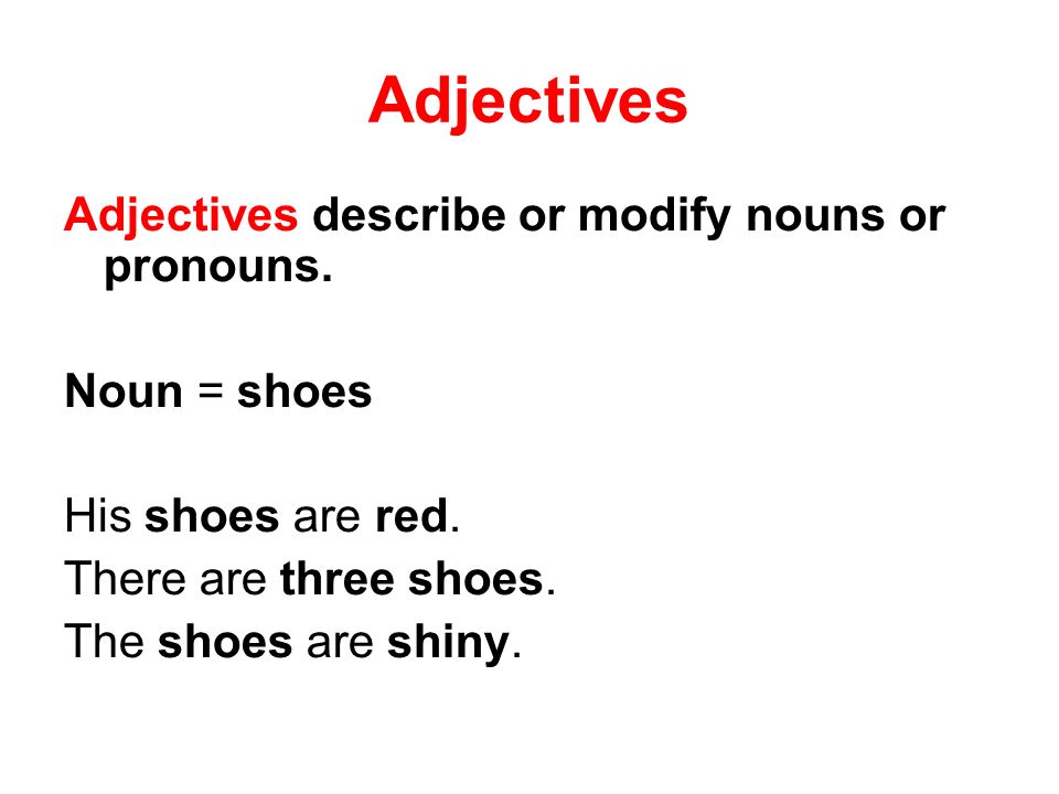 Adjectives Adjectives describe or modify nouns or pronouns. Noun = shoes  His shoes are red. There are three shoes. The shoes are shiny. - ppt  download