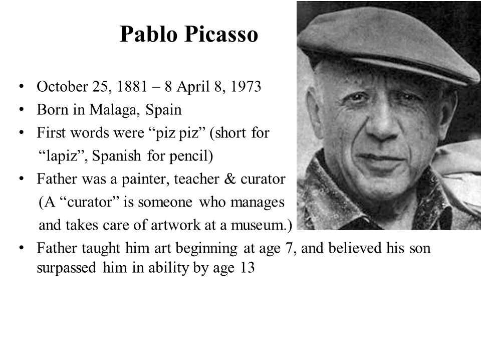 Pablo Picasso October 25, 1881 – 8 April 8, 1973 Born in Malaga, Spain  First words were “piz piz” (short for “lapiz”, Spanish for pencil) Father  was a. - ppt download