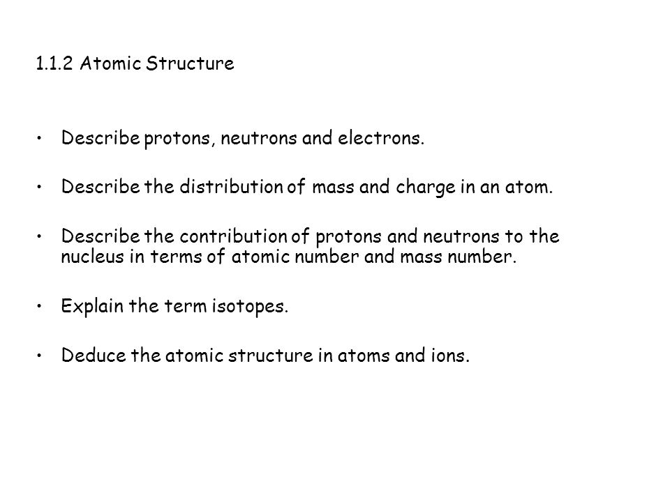 1 1 2 Atomic Structure Describe Protons Neutrons And Electrons Ppt Video Online Download