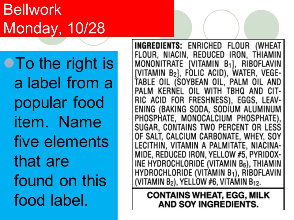 Bellwork Monday, 10/28 To the right is a label from a popular food item. Name five elements that are found on this food label.