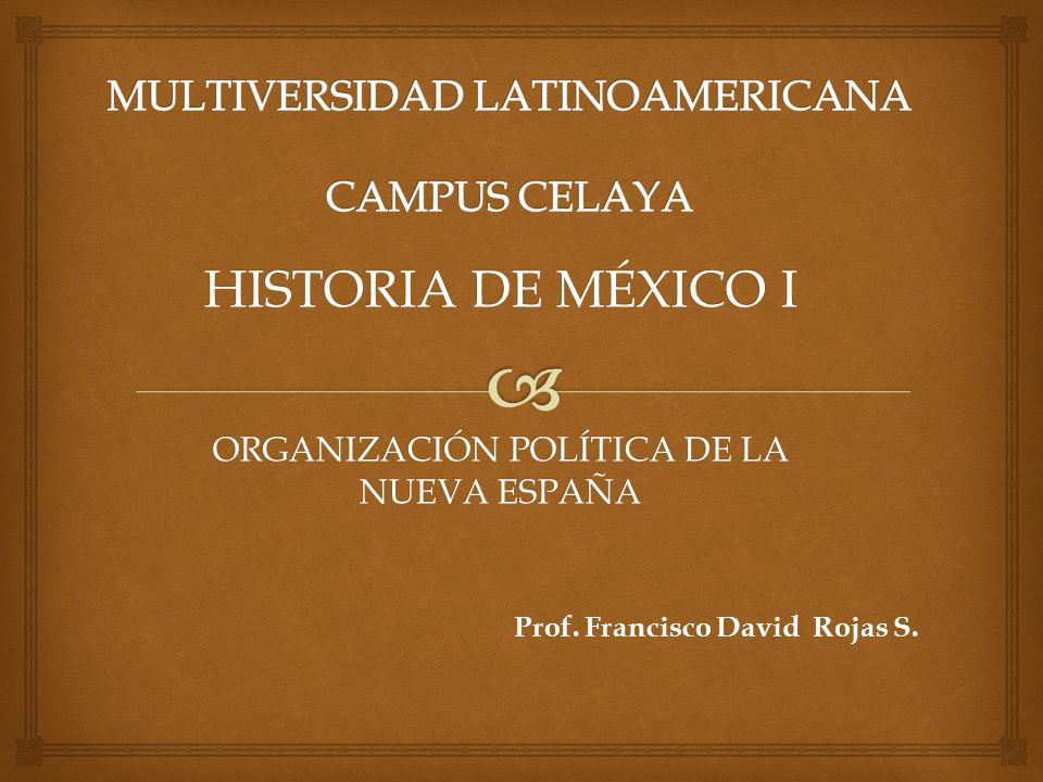 HISTORIA DE MÉXICO I ORGANIZACIÓN POLÍTICA DE LA NUEVA ESPAÑA Prof.  Francisco David Rojas S. - ppt download