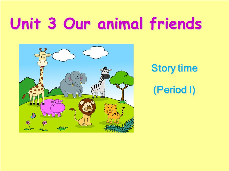 Story time (Period I) Unit 3 Our animal friends 学习目标：  can talk about  the animals in the text. （会谈论课文中的动物。）  can talk about my animal friend(s).  - ppt download