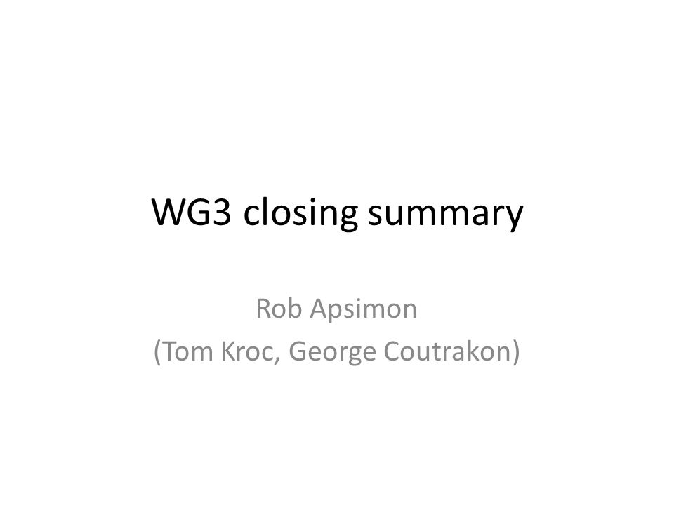 WG3 closing summary Rob Apsimon (Tom Kroc, George Coutrakon) - ppt download