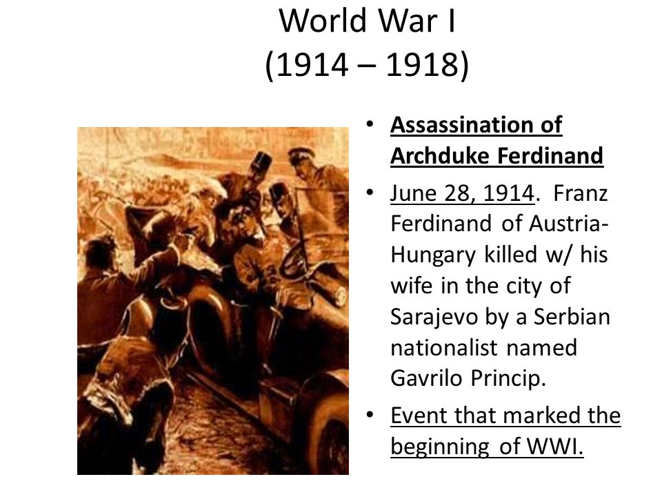 World War I (1914 – 1918) Assassination of Archduke Ferdinand June 28, Franz Ferdinand of Austria- Hungary killed w/ his wife in the city of Sarajevo. - ppt download