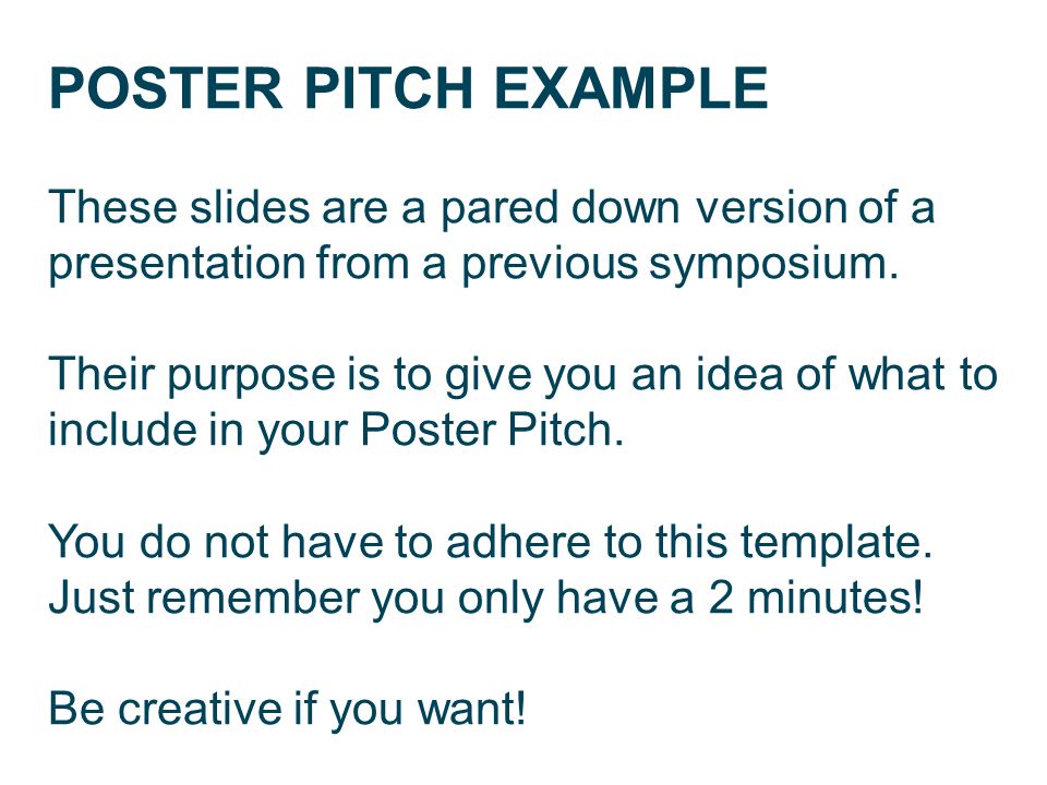 POSTER PITCH EXAMPLE These slides are a pared down version of a  presentation from a previous symposium. Their purpose is to give you an  idea of what to. - ppt download