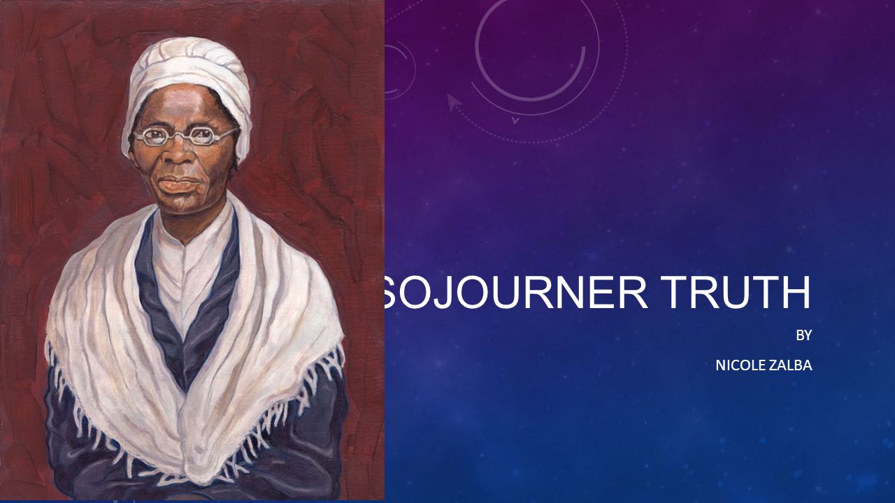 SOJOURNER TRUTH BY NICOLE ZALBA. Sojourner Truth Family Life Sojourner Truth was born in 1797 or 1799 in Hurley, New York or Ulster County, New York. - ppt download
