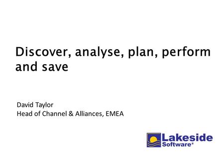 Discover, analyse, plan, perform and save David Taylor Head of Channel & Alliances, EMEA.