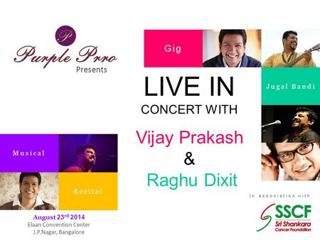 Presents In association with Gig Jugal Bandi Musical Recital August 23 rd 2014 Elaan Convention Center J.P.Nagar, Bangalore LIVE IN CONCERT WITH Vijay.