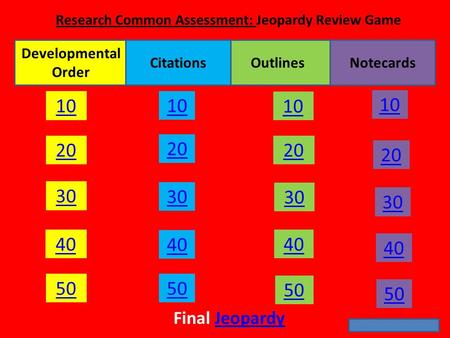 10 20 30 40 50 20 10 30 40 50 20 10 30 40 50 20 10 30 40 50 Final JeopardyJeopardy Developmental Order NotecardsOutlinesCitations Research Common Assessment: