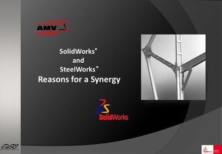 SolidWorks ® and SteelWorks ® Reasons for a Synergy.