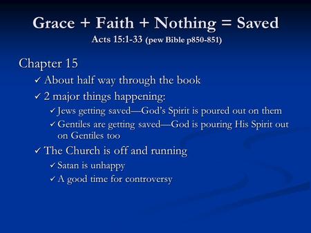 Grace + Faith + Nothing = Saved Acts 15:1-33 (pew Bible p850-851) Chapter 15 About half way through the book About half way through the book 2 major things.