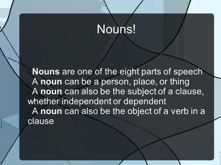 Nouns!  Nouns are one of the eight parts of speech  A noun can be a person, place, or thing  A noun can also be the subject of a clause, whether independent.