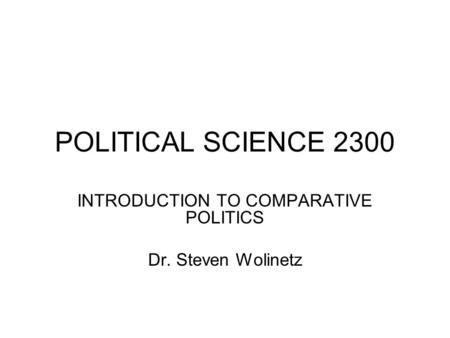POLITICAL SCIENCE 2300 INTRODUCTION TO COMPARATIVE POLITICS Dr. Steven Wolinetz.