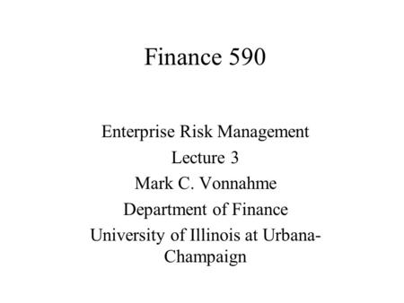 Finance 590 Enterprise Risk Management Lecture 3 Mark C. Vonnahme Department of Finance University of Illinois at Urbana- Champaign.
