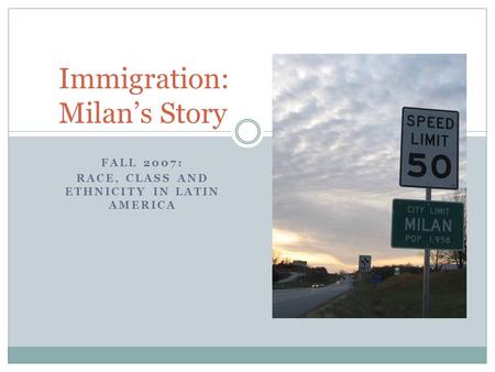 FALL 2007: RACE, CLASS AND ETHNICITY IN LATIN AMERICA Immigration: Milan’s Story.