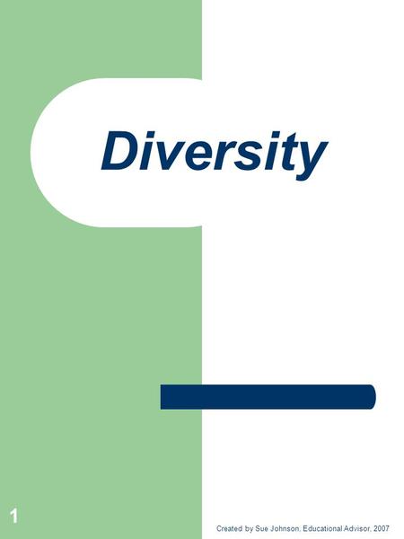 Diversity Created by Sue Johnson, Educational Advisor, 2007 1.