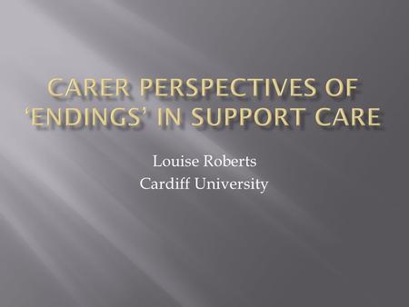 Louise Roberts Cardiff University.  Support Care conference, Bristol 2010  Limited UK academic attention: There is little written in social work literature.
