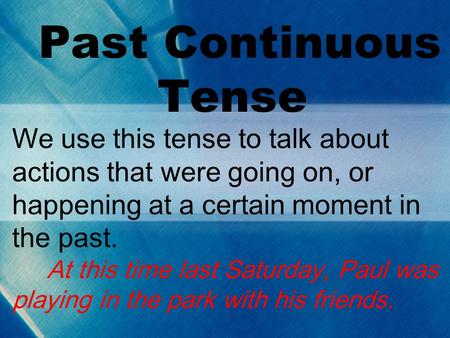 Past Continuous Tense We use this tense to talk about actions that were going on, or happening at a certain moment in the past. At this time last Saturday,