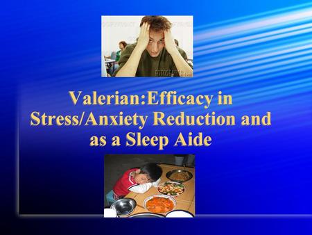 Valerian:Efficacy in Stress/Anxiety Reduction and as a Sleep Aide.