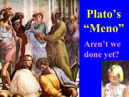 Plato’s “Meno” Aren’t we done yet?. First Paper Assignment posted on-line at State and briefly explain the requirements on a good definition. Illustrate.