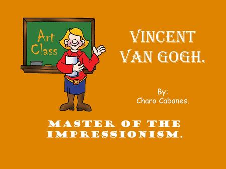 VINCENT VAN GOGH. By: Charo Cabanes. MASTER OF THE IMPRESSIONISM.