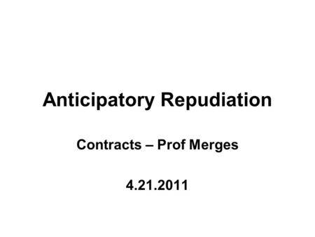 Anticipatory Repudiation Contracts – Prof Merges 4.21.2011.