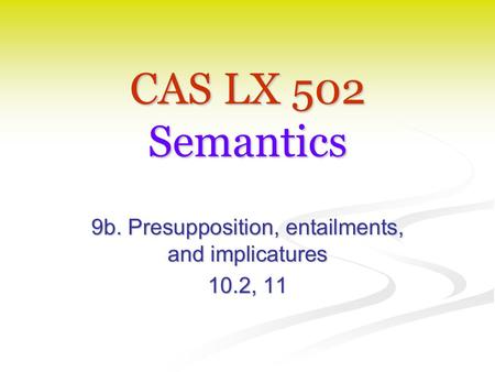CAS LX 502 Semantics 9b. Presupposition, entailments, and implicatures 10.2, 11.