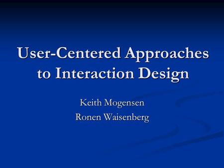 User-Centered Approaches to Interaction Design Keith Mogensen Ronen Waisenberg.