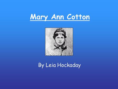 Mary Ann Cotton By Leia Hockaday. Mary Ann Cotton -- She's dead and she's rotten! She lies in her bed With her eyes wide open. Sing, sing! Oh, what can.