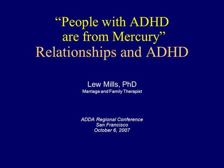“People with ADHD are from Mercury” Relationships and ADHD ADDA Regional Conference San Francisco October 6, 2007 Lew Mills, PhD Marriage and Family Therapist.