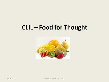 CLIL – Food for Thought 09/04/2017 Steve Darn Ankara May 2011.