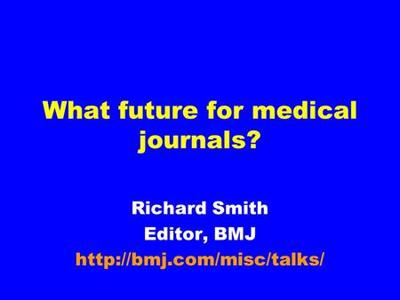What future for medical journals? Richard Smith Editor, BMJ