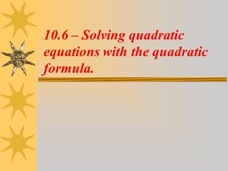10.6 – Solving quadratic equations with the quadratic formula.