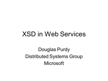 XSD in Web Services Douglas Purdy Distributed Systems Group Microsoft.