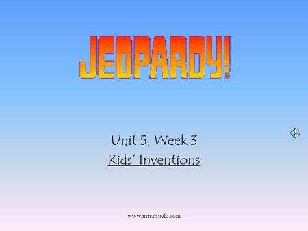 www.mrsziruolo.com Unit 5, Week 3 Kids’ Inventions.