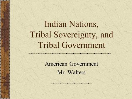 Indian Nations, Tribal Sovereignty, and Tribal Government American Government Mr. Walters.