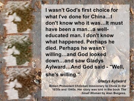 I wasn't God's first choice for what I've done for China…I don't know who it was…It must have been a man…a well- educated man. I don't know what happened.